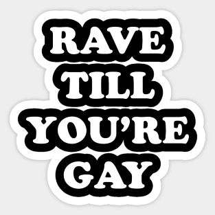 RAVE TILL YOU'RE GAY Sticker